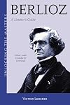Berlioz: A Listener's Guide (Unlocking the Masters, 34) (Volume 34)