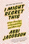 I Might Regret This: Essays, Drawings, Vulnerabilities, and Other Stuff