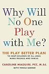 Why Will No One Play with Me?: The Play Better Plan to Help Children of All Ages Make Friends and Thrive