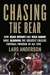Chasing the Bear: How Bear Bryant and Nick Saban Made Alabama the Greatest College Football Program of All Time