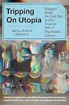 Tripping on Utopia: Margaret Mead, the Cold War, and the Troubled Birth of Psychedelic Science