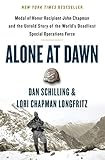 Alone At Dawn Medal Of Honor Recipient John Chapman And The Untold Story Of The Worlds Deadliest Special Operations Force