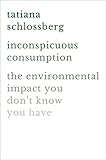 Inconspicuous Consumption The Environmental Impact You Dont Know You Have