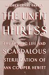 The Unfit Heiress: The Tragic Life and Scandalous Sterilization of Ann Cooper Hewitt