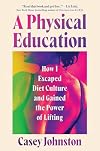 A Physical Education: How I Escaped Diet Culture and Gained the Power of Lifting