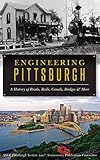 Engineering Pittsburgh A History Of Roads Rails Canals Bridges And More