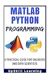 Matlab And Python Programming A Practical Guide For Engineers And Data Scientists Matlab And Python Programming For Beginners