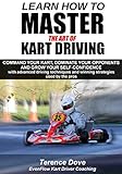 Learn How To Master The Art Of Kart Driving Command Your Kart Dominate Your Opponents And Grow Your Selfconfidence With Advanced Driving Techniques And Winning Strategies Used By The Pros