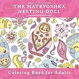 The Matryoshka Nesting Doll Coloring Book For Adults The Adult Coloring Book For Relaxation And Meditation With Adorable Russian Dolls Cute Stress Coloring Books For Anxiety And Mindfulness