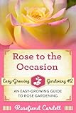 Rose To The Occasion An Easygrowing Guide To Rose Gardening Easygrowing Gardening Series Volume 2