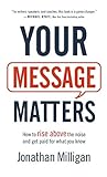 Your Message Matters: How to Rise Above the Noise and Get Paid for What You Know