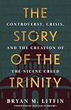 The Story of the Trinity: Controversy, Crisis, and the Creation of the Nicene Creed