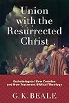 Union with the Resurrected Christ: Eschatological New Creation and New Testament Biblical Theology