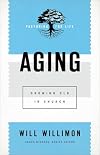 Aging: Growing Old in Church (Pastoring for Life: Theological Wisdom for Ministering Well)