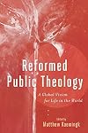 Reformed Public Theology: A Global Vision for Life in the World