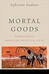 Mortal Goods: Reimagining Christian Political Duty