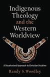 Indigenous Theology and the Western Worldview: A Decolonized Approach to Christian Doctrine (Acadia Studies in Bible and Theology)