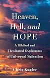 Heaven, Hell, and Hope: A Biblical and Theological Exploration of Universal Salvation