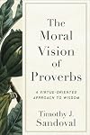 Moral Vision of Proverbs: A Virtue-Oriented Approach to Wisdom