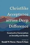 Christlike Acceptance across Deep Difference: Constructive Conversations on Sexuality and Gender (Guidance for Pastors, Church Leaders, and Communities on LGBTQ Debates)