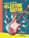 The Electric Guitar: A Graphic History (Amazing Inventions)