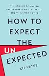 How to Expect the Unexpected: The Science of Making Predictions―and the Art of Knowing When Not To