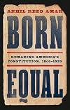 Born Equal: Remaking America’s Constitution, 1840–1920