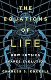 The Equations Of Life How Physics Shapes Evolution