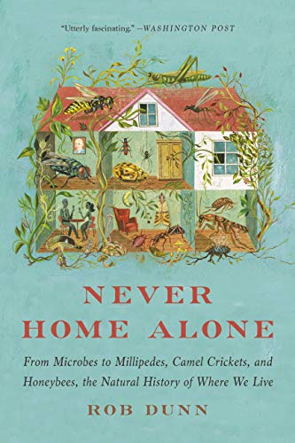 Never home alone : from microbes to millipedes, camel crickets, and honeybees, the natural history of where we live / Rob Dunn