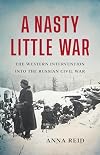 A Nasty Little War: The Western Intervention into the Russian Civil War
