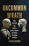 Uncommon Wrath : Caesar, Cato, and the Quarrel that Ended the Roman Republic