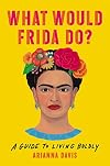 What Would Frida Do?: A Guide to Living Boldly