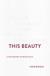 This Beauty: A Philosophy of Being Alive