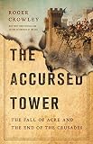 The Accursed Tower The Fall Of Acre And The End Of The Crusades