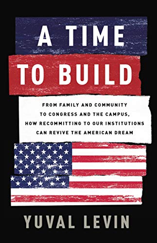 Cover of A Time to Build: From Family and Community to Congress and the Campus, How Recommitting to Our Institutions Can Revive the American Dream