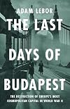 The Last Days of Budapest: The Destruction of Europe’s Most Cosmopolitan Capital in World War II
