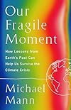 Our Fragile Moment: How Lessons from Earth's Past Can Help Us Survive the Climate Crisis - Michael E. Mann