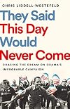 They Said This Day Would Never Come: Chasing the Dream on Obama's Improbable Campaign