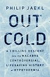 Out Cold: A Chilling Descent into the Macabre, Controversial, Lifesaving History of Hypothermia