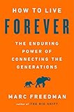 How To Live Forever The Enduring Power Of Connecting The Generations