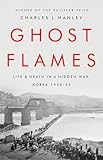 Ghost Flames Life And Death In A Hidden War Korea 19501953