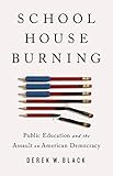 Schoolhouse Burning Public Education And The Assault On American Democracy