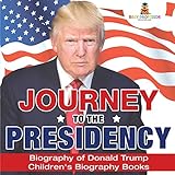 Journey To The Presidency Biography Of Donald Trump Childrens Biography Books