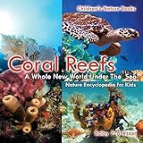 Coral Reefs A Whole New World Under The Sea Nature Encyclopedia For Kids Childrens Nature Books