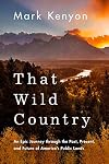 That Wild Country: An Epic Journey through the Past, Present, and Future of America's Public Lands