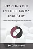 Starting Out In The Pharma Industry Essential Knowledge For Life Scientists Life After Life Science Volume 1