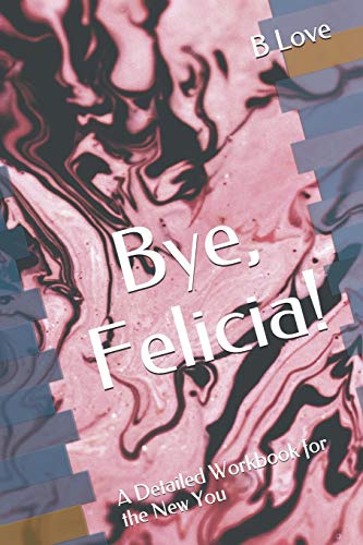 Bye, Felicia!: A Detailed Workbook For The New You book cover