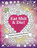 Eat Shit Die An Adult Coloring Book To Help You Cope With Those Asshats Who Try To Ruin Your Day