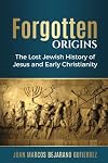 Forgotten Origins: The Lost Jewish History of Jesus and Early Christianity