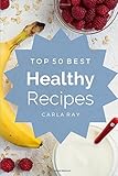 Healthy Cooking Top 50 Best Healthy Recipes The Quick Easy Delicious Everyday Cookbook